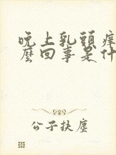 晚上乳头痒是怎么回事是什么原因