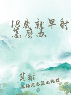 18岁就早射了怎么办