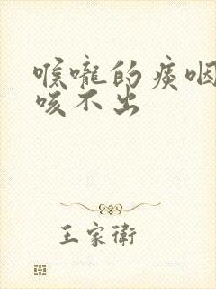 喉咙的痰咽不下咳不出