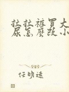 拉拉裤买大了漏尿怎么改小