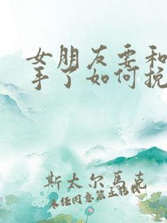 女朋友要和我分手了如何挽回