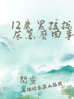 12岁男孩总尿床怎么回事