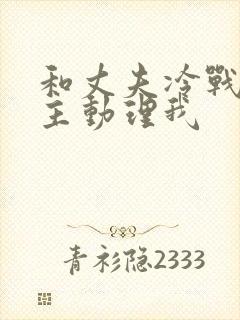 和丈夫冷战他不主动理我