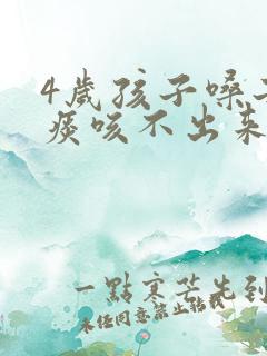 4岁孩子嗓子有痰咳不出来怎么办