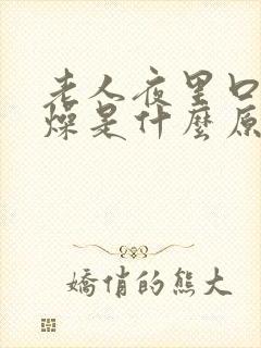 老人夜里口干舌燥是什么原因怎么治疗