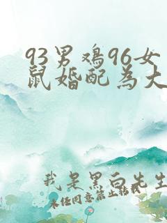 93男鸡96女鼠婚配为大忌