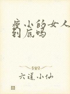 瘦小的女人容易到底吗