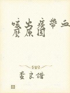 咳出痰带血是什么原因