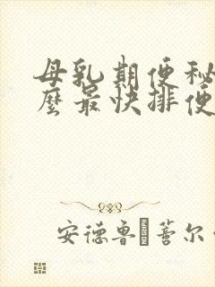 母乳期便秘吃什么最快排便