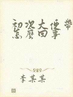 初次大便带血是怎么回事