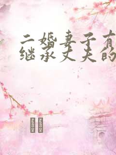 二婚妻子有权利继承丈夫的房产么?