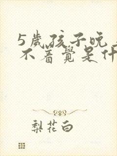 5岁孩子晚上睡不着觉是什么原因引起的?