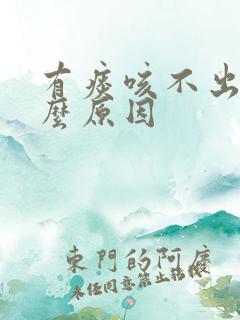 有痰咳不出是什么原因