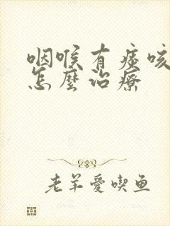 咽喉有痰咳不出怎么治疗