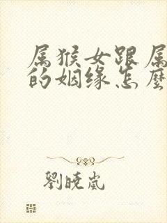 属猴女跟属虎男的姻缘怎么样