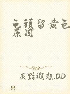 龟头留黄色的脓原因