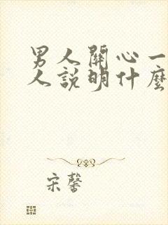 男人关心一个女人说明什么