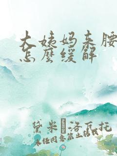 大姨妈来腰酸痛怎么缓解