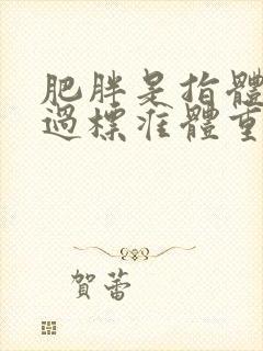 肥胖是指体重超过标准体重的多少