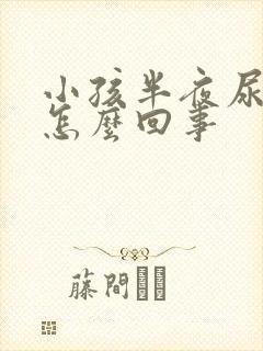 小孩半夜尿床是怎么回事