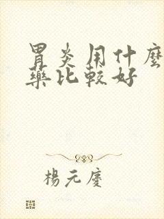 胃炎用什么消炎药比较好