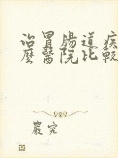 治胃肠道疾病什么医院比较好