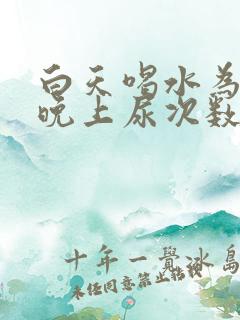 白天喝水为什么晚上尿次数多