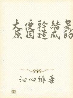 大便干结是什么原因造成的