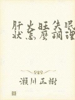 肝火旺失眠的症状怎么调理