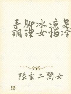 手脚冰凉是怎么调理女怕冷