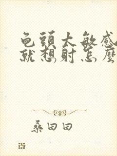 龟头太敏感进去就想射怎么办