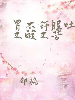 胃不舒服吐出来又酸又苦