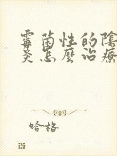 霉菌性的阴道发炎怎么治疗啊