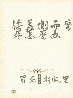 膝盖侧面弯曲就疼怎么办