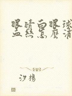 眼睛白眼球有红血丝怎么消除