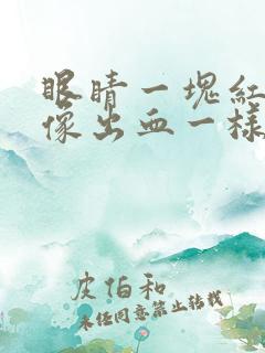 眼睛一块红红的像出血一样是怎么回事