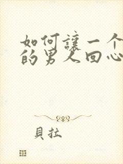 如何让一个出轨的男人回心转意