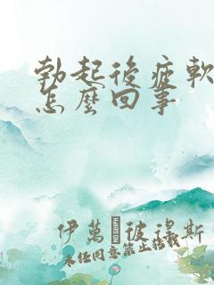 勃起后疲软无力怎么回事