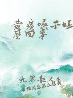 黄痰嗓子哑了怎么回事