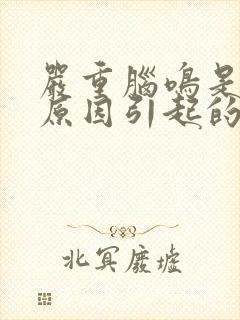 严重脑鸣是什么原因引起的