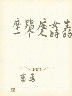 摩羯座女生喜欢一个人时的表现