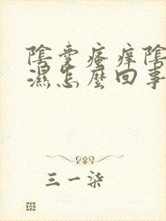 阴囊瘙痒阴囊潮湿怎么回事