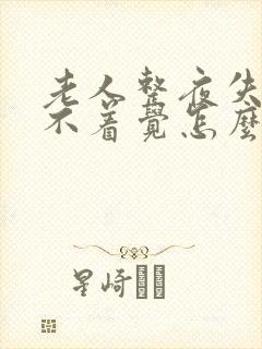 老人整夜失眠睡不着觉怎么办