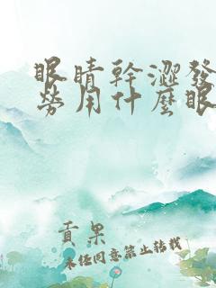 眼睛干涩发痒疲劳用什么眼药水