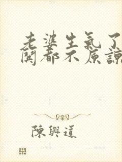 老婆生气了怎么哄都不原谅我怎么办