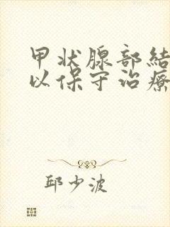 甲状腺部结节可以保守治疗吗