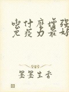 吃什么增强皮肤免疫力最好最有效