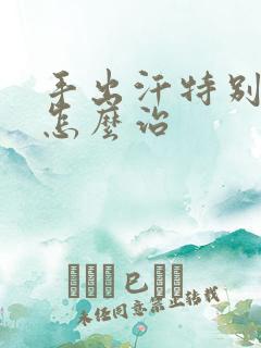 手出汗特别严重怎么治