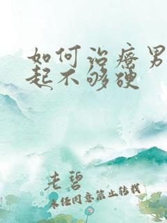 如何治疗男性勃起不够硬