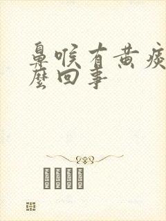 鼻喉有黄痰是怎么回事